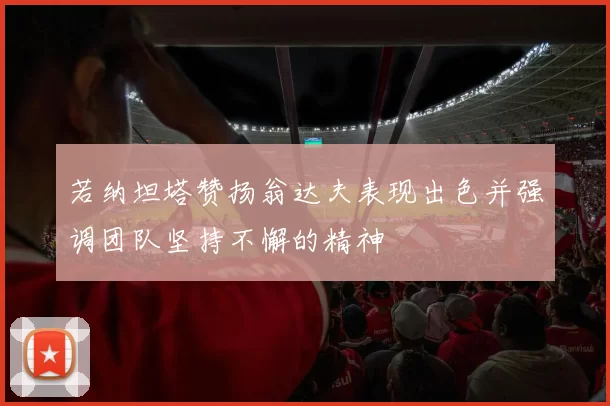若纳坦塔赞扬翁达夫表现出色并强调团队坚持不懈的精神