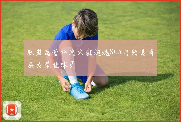 联盟高管评选文班超越SGA与约基奇成为最佳球员