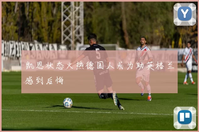 凯恩状态火热德国人或为助英格兰感到后悔