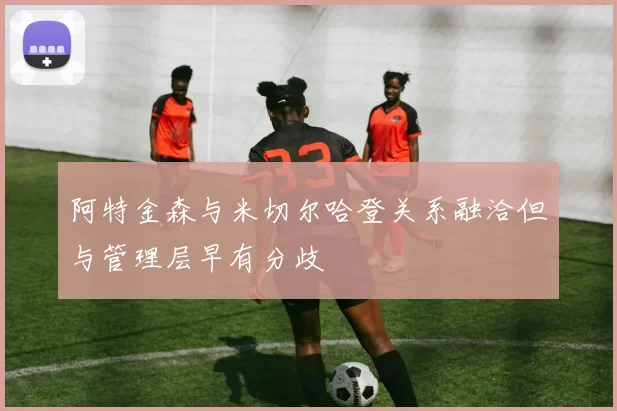 阿特金森与米切尔哈登关系融洽但与管理层早有分歧