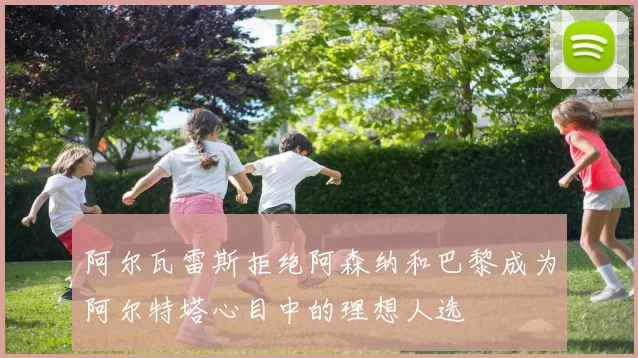 阿尔瓦雷斯拒绝阿森纳和巴黎成为阿尔特塔心目中的理想人选