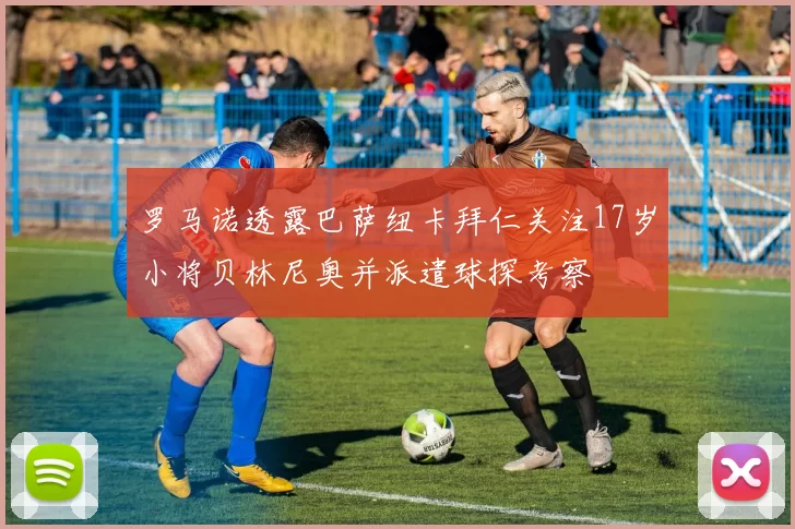 罗马诺透露巴萨纽卡拜仁关注17岁小将贝林尼奥并派遣球探考察