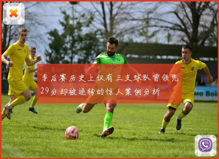 季后赛历史上仅有三支球队曾领先29分却被逆转的惊人案例分析