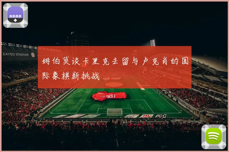 姆伯莫谈卡里克去留与卢克肖的国际象棋新挑战