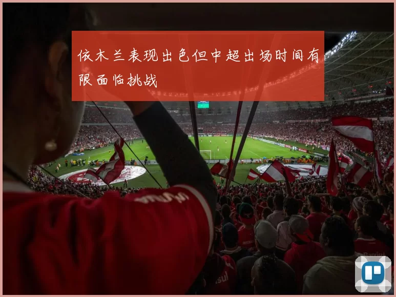 依木兰表现出色但中超出场时间有限面临挑战